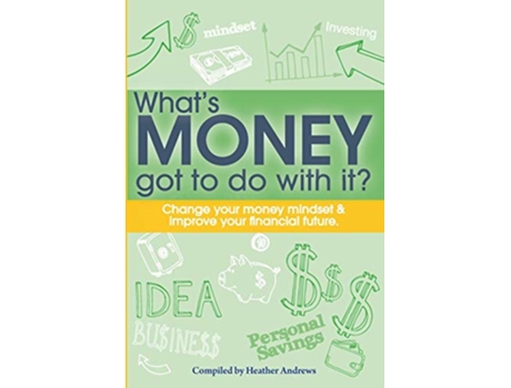 Livro Whats Money Got To Do With It Change your money mindset improve your financial future de Heather Andrews (Inglês)