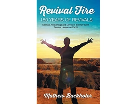 Livro Revival Fire 150 Years of Revivals Spiritual Awakenings and Moves of the Holy Spirit Days of Heaven on Earth de Mathew Backholer (Inglês)