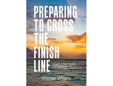 Livro Preparing to Cross the Finish Line A Guide to Help Families and Individuals with EndofLife Issues and Funerals de Wiens (Inglês)