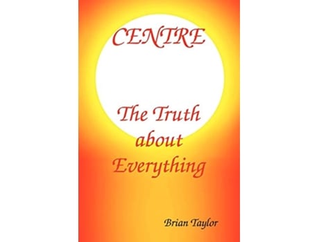 Livro Centre The Truth About Everything de Brian F Taylor (Inglês)