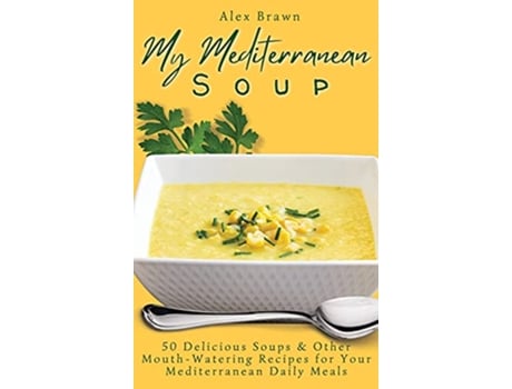 Livro My Mediterranean Soup 50 Delicious Soups Other MouthWatering Recipes for Your Mediterranean Daily Meals de Alex Brawn (Inglês)