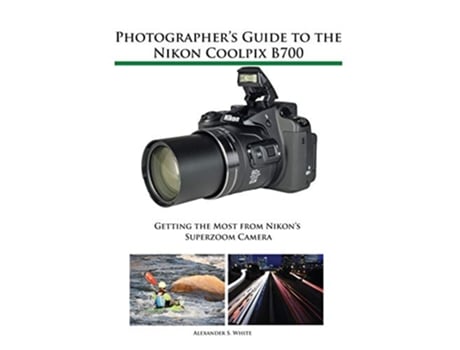 Livro Photographers Guide to the Nikon Coolpix B700 Getting the Most from Nikons Superzoom Camera de Alexander S White (Inglês)