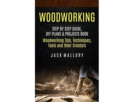 Livro Woodworking Step by Step Guide DIY Plans Projects Book Woodworking Tips Techniques Tools and their Creators de Jack Mallory (Inglês)