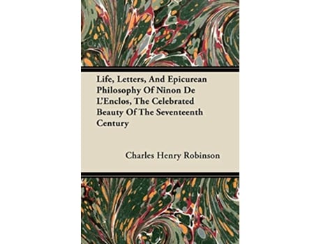 Livro Life Letters And Epicurean Philosophy Of Ninon De LEnclos The Celebrated Beauty Of The Seventeenth Century de Charles Henry Robinson (Inglês)