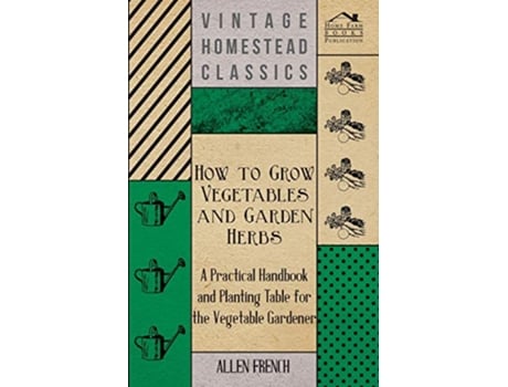 Livro How To Grow Vegetables And Garden Herbs A Practical Handbook And Planting Table For The Vegatable Gardener de Allen French (Inglês)