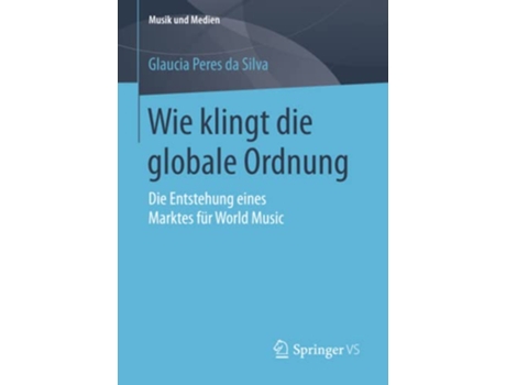 Livro Wie klingt die globale Ordnung Die Entstehung eines Marktes für World Music Musik und Medien German Edition de Glaucia Peres da Silva (Alemão)