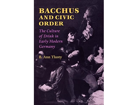 Livro Bacchus and Civic Order The Culture of Drink in Early Modern Germany Studies in Early Modern German History de B Ann Tlusty (Inglês)