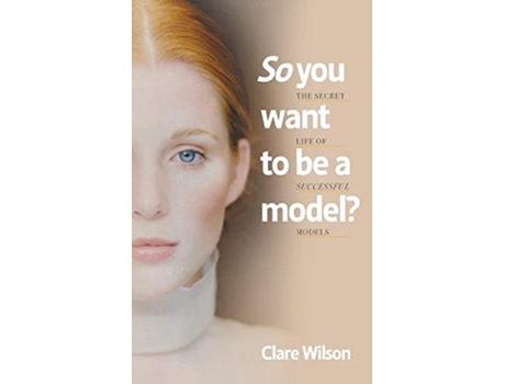 Livro So you want to be a model The Secret Life of Successful Models de Clare Wilson (Inglês)