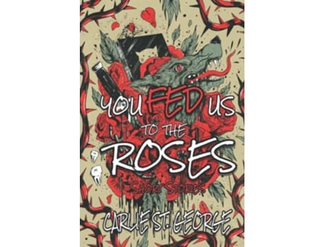 Livro You Fed Us To the Roses Short Stories de Carlie St George (Inglês)