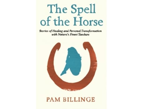 Livro The Spell Of The Horse Stories of Healing and Personal Transformation with Nature’s Finest Teachers de Pam Billinge (Inglês)