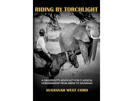 Livro Riding by Torchlight A Grass Roots Advocacy for Classical Horsemanship from Arena to Savannah de Susannah West Cord (Inglês - Capa Dura)