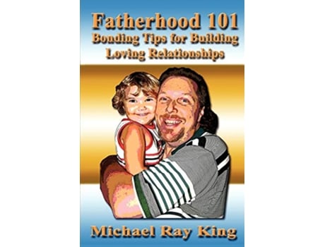 Livro Fatherhood 101 Bonding Tips for Building Loving Relationships de Michael Ray King (Inglês)