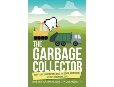 Livro The Garbage Collector Root Canals Disease and what the Dental Profession Refuses to Acknowledge de Robert Gammal Bds Facnem (Inglês)