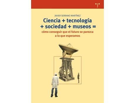 Livro Ciencia+Tecnología+Sociedad+Museos= Cómo Conseguir Que El Futuro Se Parezca A Lo Que Esperamos de Javier Serrano Martínez (Espanhol)