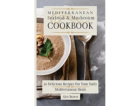 Livro Mediterranean Seafood Mushroom Cookbook 50 Delicious Recipes For Your Daily Mediterranean Meals de Alex Brawn (Inglês)