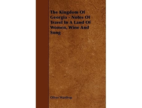 Livro The Kingdom Of Georgia Notes Of Travel In A Land Of Women Wine And Song de Oliver Wardrop (Inglês)