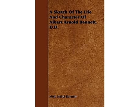 Livro A Sketch Of The Life And Character Of Albert Arnold Bennett DD de Mela Isabel Bennett (Inglês)