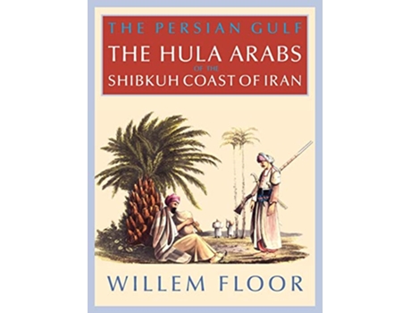 Livro The Persian Gulf The Hula Arabs of The Shibkuh Coast of Iran de Willem Floor (Inglês)