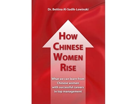 Livro How Chinese Women Rise What we can learn from Chinese women with successful careers in top management de Bettina Al-Sadik-Lowinski (Inglês)