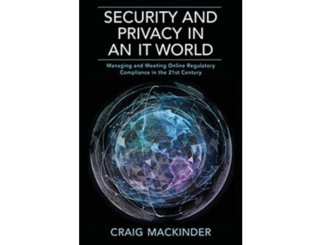 Livro Security and Privacy in an It World Managing and Meeting Online Regulatory Compliance in the 21st Century de Craig Mackinder (Inglês)