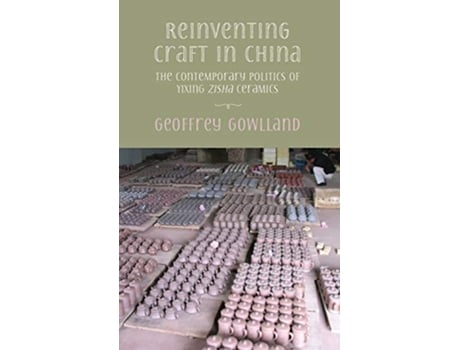 Livro Reinventing craft in China The contemporary politics of Yixing zisha ceramics de Geoffrey Gowlland (Inglês)