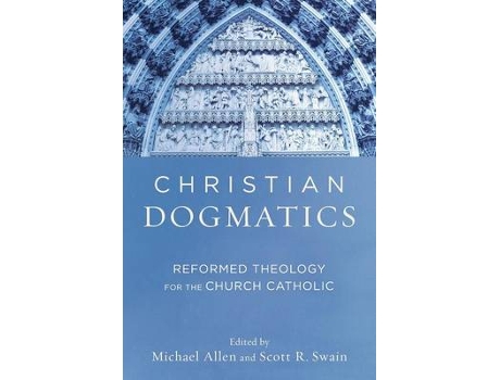 Livro christian dogmatics - reformed theology for the church catholic de michael allen,scott r. swain (inglês)