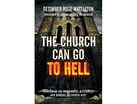 Livro The Church Can Go To Hell Overcoming the Brokenness Bitterness and Bondage of Church Hurt de Desimber Rose Wattleton (Inglês)