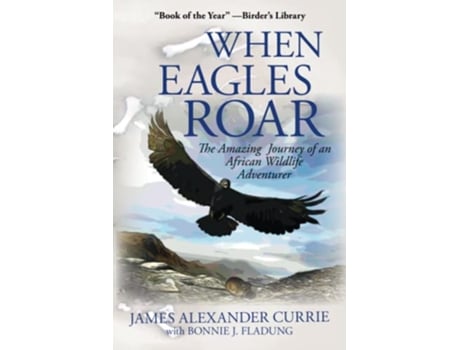 Livro When Eagles Roar The Amazing Journey of an African Wildlife Adventurer de James Alexander Currie Bonnie J Fladung (Inglês)