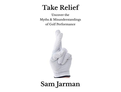 Livro Take Relief Uncover the Myths Misunderstandings of Golf Performance de Sam Jarman (Inglês)