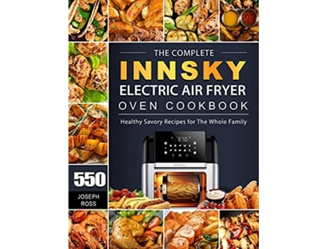 Livro The Complete Innsky Electric Air Fryer Oven Cookbook 550 Healthy Savory Recipes for The Whole Family de Joseph Ross (Inglês)