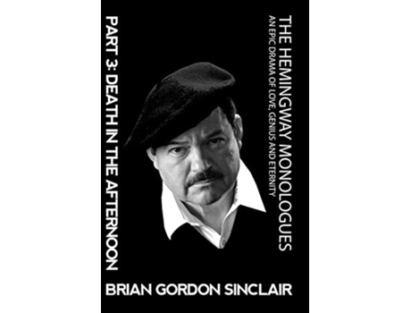 Livro The Hemingway Monologues An Epic Drama of Love Genius and Eternity Part Three Death in the Afternoon de Brian Gordon Sinclair (Inglês)