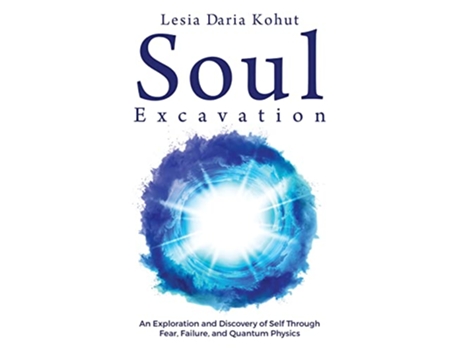 Livro Soul Excavation An Exploration and Discovery of Self Through Fear Failure and Quantum Physics de Lesia Kohut (Inglês)