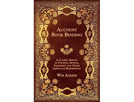 Livro Account Book Binding A Classic Article on Folding Sewing Equipment and Other Aspects of Bookbinding de W M Atkins (Inglês)