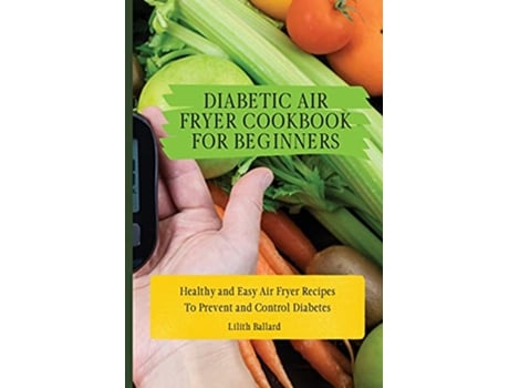 Livro Diabetic Air Fryer Cookbook for Beginners Healthy and Easy Air Fryer Recipes To Prevent and Control Diabetes de Lilith Ballard (Inglês)