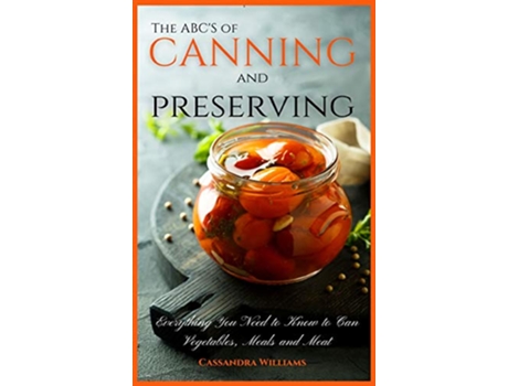 Livro The ABCS of Canning and Preserving Everything You Need to Know to Can Vegetables Meals and Meats de Cassandra Williams (Inglês - Capa Dura)