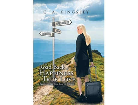 Livro The Road Back to Happiness and True Love Sequel to the Road Back to Tuscany de C A Kingsley (Inglês)