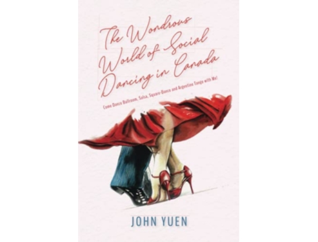 Livro The Wondrous World of Social Dancing in Canada Come Dance Ballroom Salsa SquareDance and Argentine Tango with Me de John Yuen (Inglês)