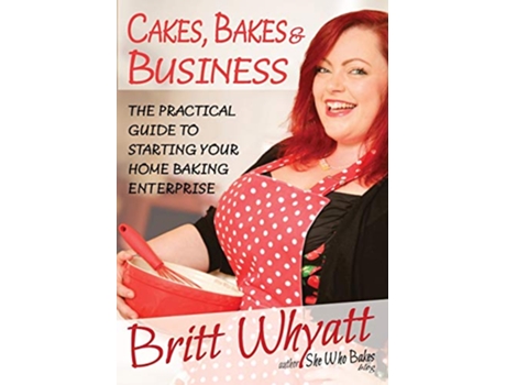 Livro Cakes Bakes and Business The Practical Guide To Starting Your Home Baking Enterprise de Britt Whyatt (Inglês)