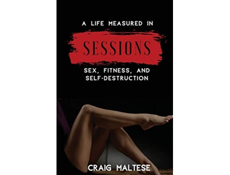 Livro A Life Measured in Sessions Sex Fitness and SelfDestruction de Craig Maltese (Inglês)