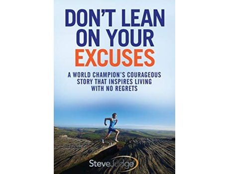 Livro Dont Lean On Your Excuses A World Champions Courageous Story That Inspires Living With No Regrets de Steve Judge (Inglês)