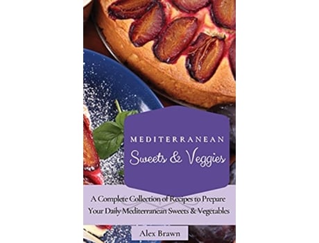 Livro Mediterranean Sweets Veggies A Complete Collection of Recipes to Prepare Your Daily Mediterranean Sweets Vegetables de Alex Brawn (Inglês)