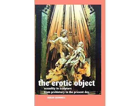 Livro The Erotic Object Sexuality In Sculpture From Prehistory To the Present Day Sculptors de Susan Quinnell (Inglês)