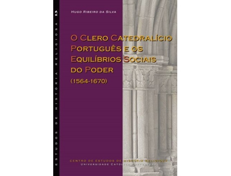 Livro O Clero Catedralício Português E Os Equilíbrios Sociais Do Poder (1564-1670) (2013) de Hugo Ribeiro Da Silva (Espanhol)