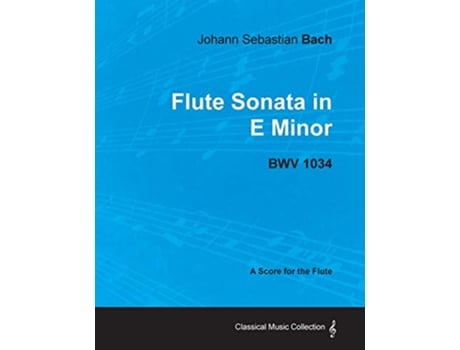 Livro Johann Sebastian Bach Flute Sonata in E Minor BWV 1034 A Score for the Flute Classical Music Collection de Johann Sebastian Bach (Inglês)