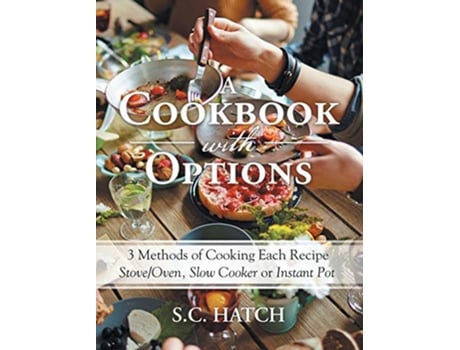 Livro A Cookbook with Options 3 Methods of Cooking Each Recipe StoveOven Slow Cooker or Instant Pot de SC Hatch (Inglês)