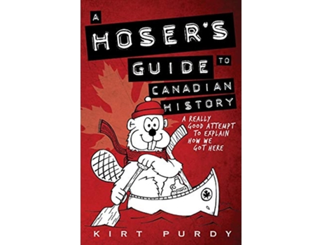 Livro A Hosers Guide to Canadian History A Really Good Attempt To Explain How We Got Here de Kirt Purdy (Inglês)