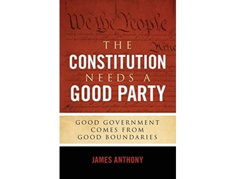 Livro The Constitution Needs a Good Party Good Government Comes from Good Boundaries de James Anthony (Inglês)