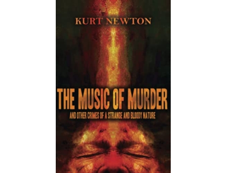 Livro THE MUSIC OF MURDER AND OTHER CRIMES OF A STRANGE AND BLOODY NATURE de Kurt Newton (Inglês)