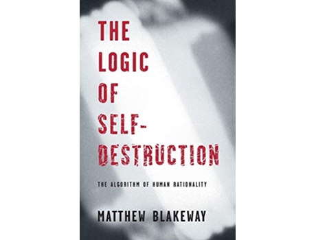 Livro The Logic of SelfDestruction The Algorithm of Human Rationality de Matthew Blakeway (Inglês)