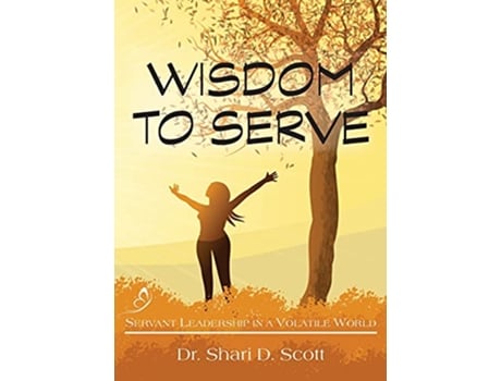 Livro Wisdom to Serve Servant Leadership in a Volatile World de Shari D Scott (Inglês)